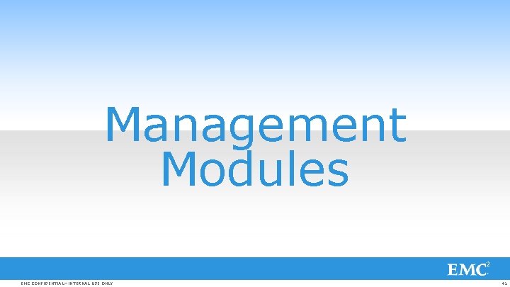 Management Modules EMC CONFIDENTIAL—INTERNAL USE ONLY 41 
