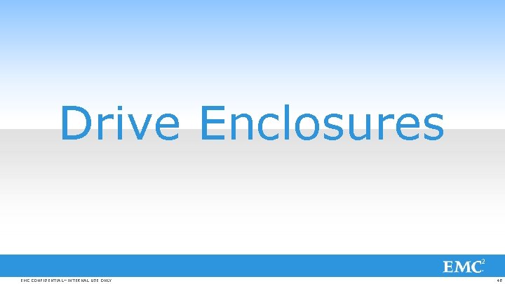 Drive Enclosures EMC CONFIDENTIAL—INTERNAL USE ONLY 48 