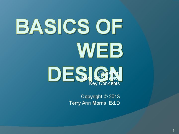 BASICS OF WEB DESIGN Chapter 6 More CSS Basics Key Concepts Copyright © 2013