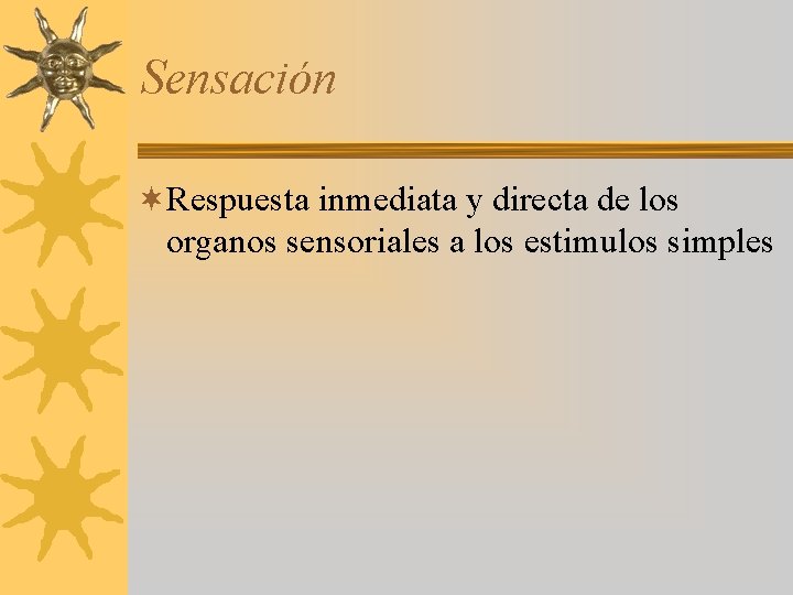 Sensación ¬Respuesta inmediata y directa de los organos sensoriales a los estimulos simples 
