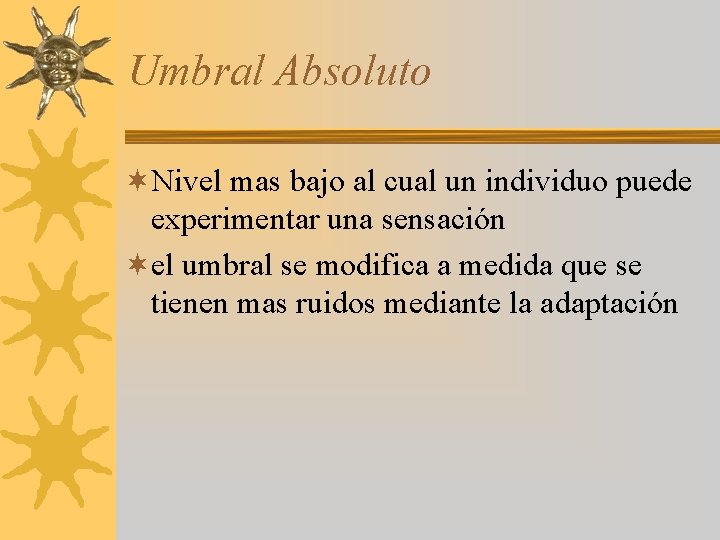 Umbral Absoluto ¬Nivel mas bajo al cual un individuo puede experimentar una sensación ¬el