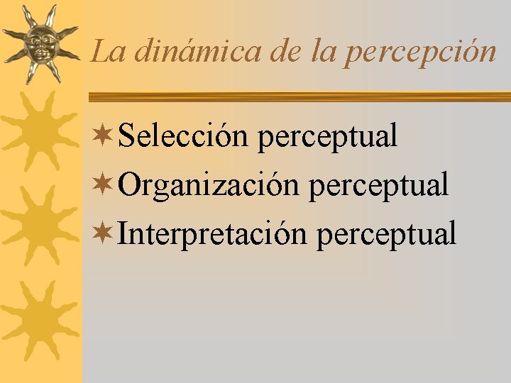 La dinámica de la percepción ¬Selección perceptual ¬Organización perceptual ¬Interpretación perceptual 