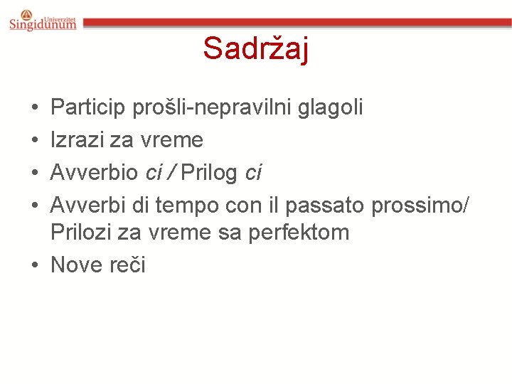 Sadržaj • • Particip prošli-nepravilni glagoli Izrazi za vreme Avverbio ci / Prilog ci