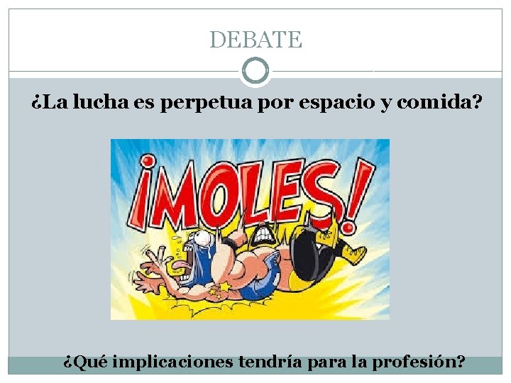 DEBATE ¿La lucha es perpetua por espacio y comida? ¿Qué implicaciones tendría para la