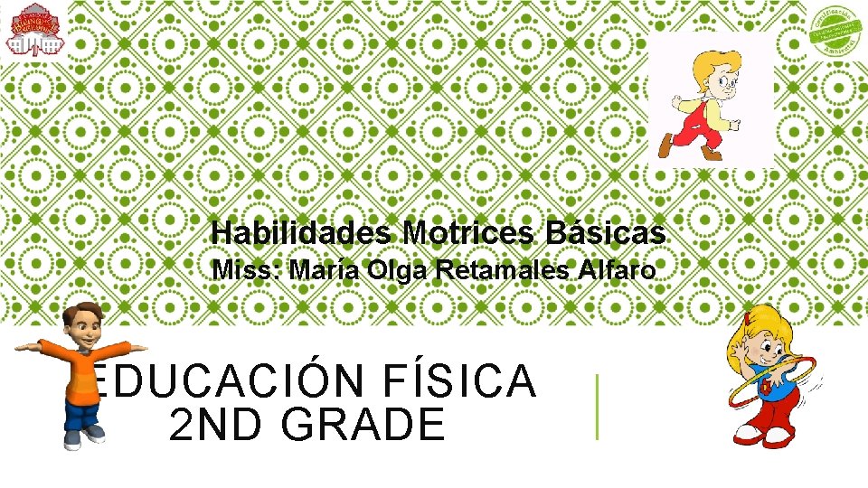 Habilidades Motrices Básicas Miss: María Olga Retamales Alfaro EDUCACIÓN FÍSICA 2 ND GRADE 