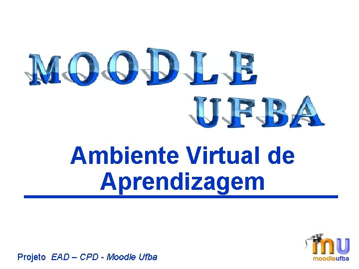Ambiente Virtual de Aprendizagem Projeto EAD – CPD - Moodle Ufba 