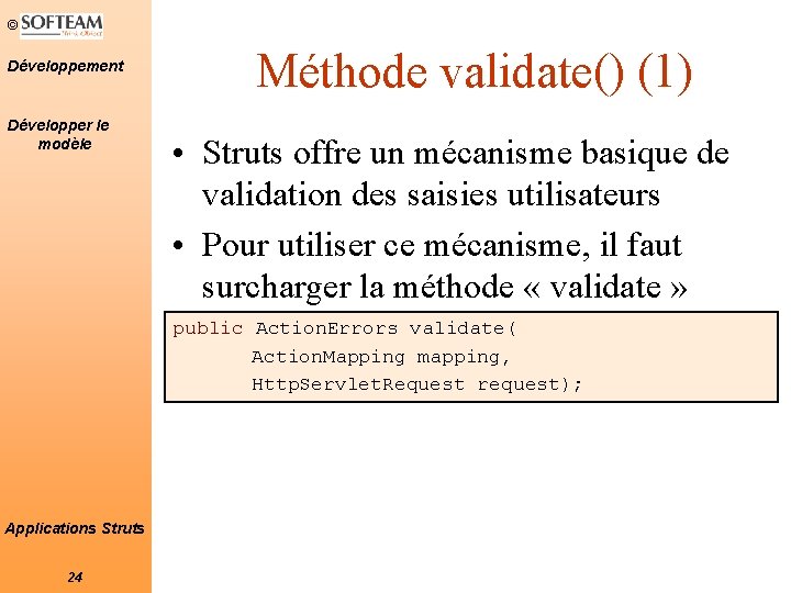 © Développement Développer le modèle Méthode validate() (1) • Struts offre un mécanisme basique