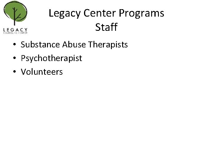 Legacy Center Programs Staff • Substance Abuse Therapists • Psychotherapist • Volunteers 