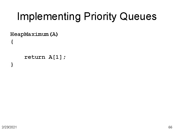 Implementing Priority Queues Heap. Maximum(A) { return A[1]; } 2/23/2021 66 