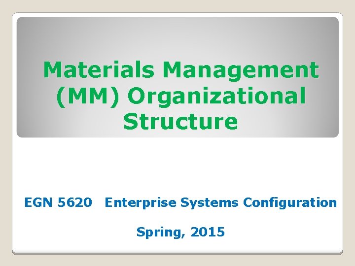 Materials Management (MM) Organizational Structure EGN 5620 Enterprise Systems Configuration Spring, 2015 Materials Management (MM) Organizational Structure EGN 5620 Enterprise Systems Configuration Spring, 2015
