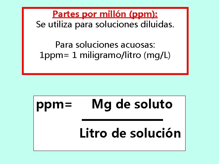 Partes por millón (ppm): Se utiliza para soluciones diluidas. Para soluciones acuosas: 1 ppm=