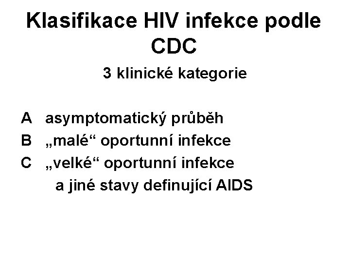 Klasifikace HIV infekce podle CDC 3 klinické kategorie A asymptomatický průběh B „malé“ oportunní Klasifikace HIV infekce podle CDC 3 klinické kategorie A asymptomatický průběh B „malé“ oportunní