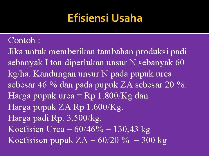 Efisiensi Usaha Contoh : Jika untuk memberikan tambahan produksi padi sebanyak I ton diperlukan
