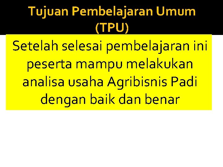 Tujuan Pembelajaran Umum (TPU) Setelah selesai pembelajaran ini peserta mampu melakukan analisa usaha Agribisnis