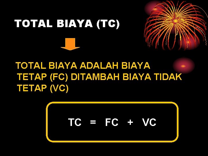 TOTAL BIAYA (TC) TOTAL BIAYA ADALAH BIAYA TETAP (FC) DITAMBAH BIAYA TIDAK TETAP (VC)