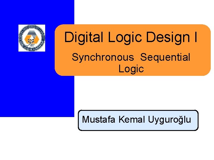 Digital Logic Design I Synchronous Sequential Logic Mustafa Kemal Uyguroğlu 