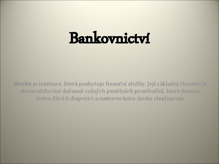 Bankovnictví Banka je instituce, která poskytuje finanční služby. Její základní činností je shromažďování dočasně
