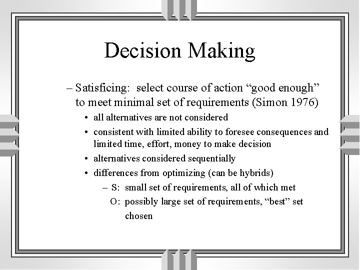 Decision Making – Satisficing: select course of action “good enough” to meet minimal set