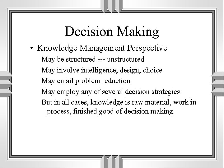 Decision Making • Knowledge Management Perspective May be structured --- unstructured May involve intelligence,