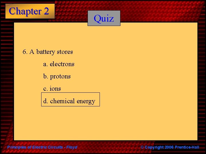 Chapter 2 Quiz 6. A battery stores a. electrons b. protons c. ions d.