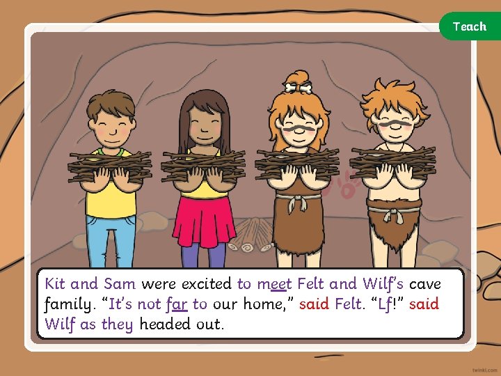 Teach Kit and Sam were excited to meet Felt and Wilf’s cave family. “It’s