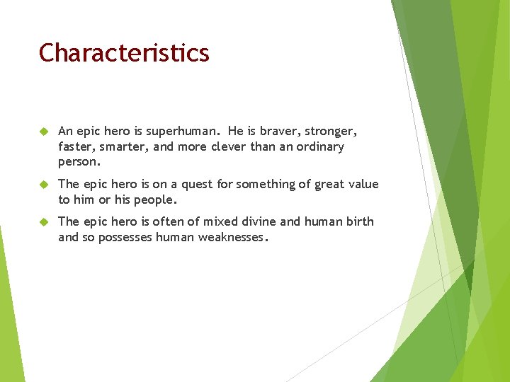 Characteristics An epic hero is superhuman. He is braver, stronger, faster, smarter, and more