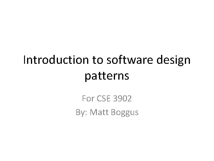 Introduction to software design patterns For CSE 3902 By: Matt Boggus 