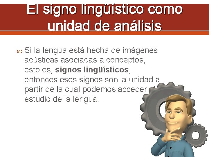 El signo lingüístico como unidad de análisis Si la lengua está hecha de imágenes
