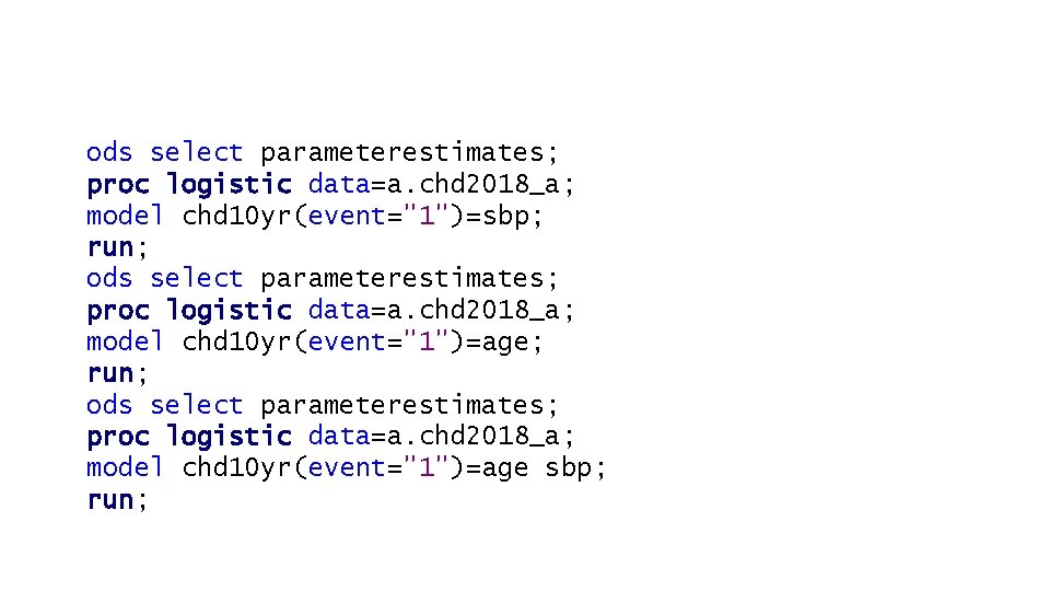 ods select parameterestimates; proc logistic data=a. chd 2018_a; model chd 10 yr(event="1")=sbp; run; ods