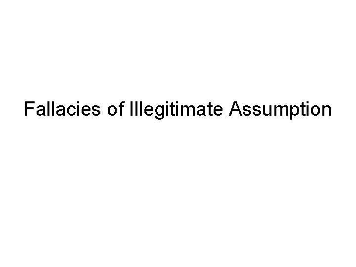 Fallacies of Illegitimate Assumption 