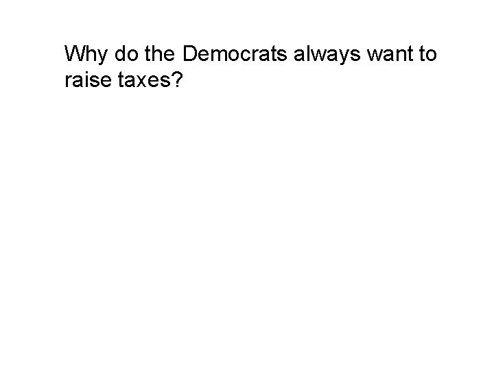  Why do the Democrats always want to raise taxes? 