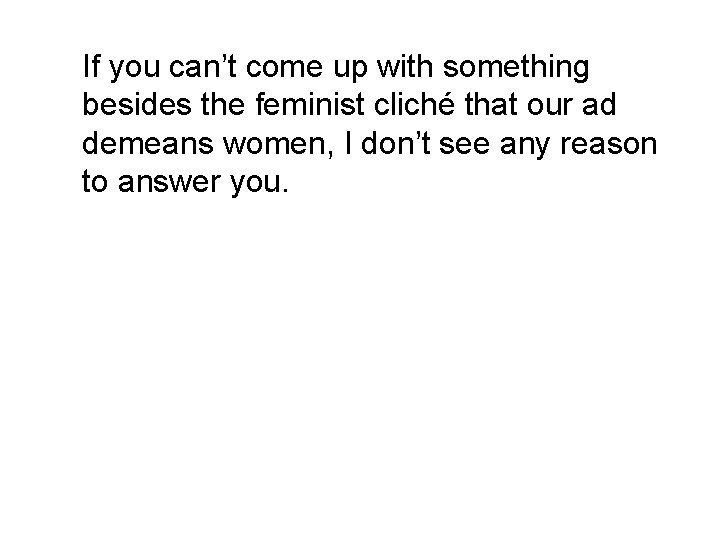 If you can’t come up with something besides the feminist cliché that our ad