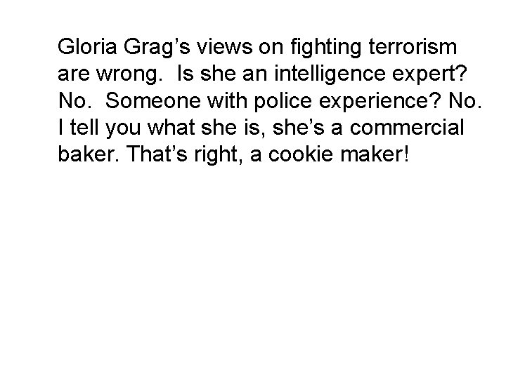 Gloria Grag’s views on fighting terrorism are wrong. Is she an intelligence expert? No.