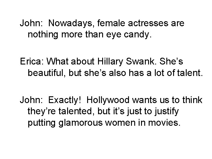  John: Nowadays, female actresses are nothing more than eye candy. Erica: What about