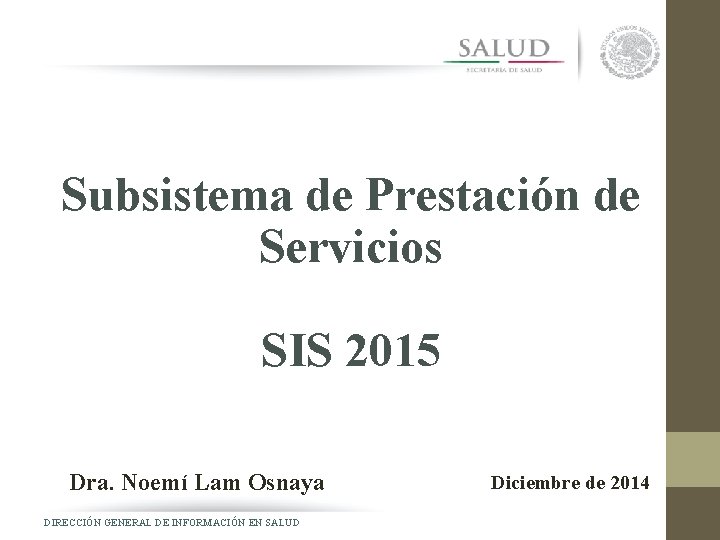 Subsistema de Prestación de Servicios SIS 2015 Dra. Noemí Lam Osnaya DIRECCIÓN GENERAL DE