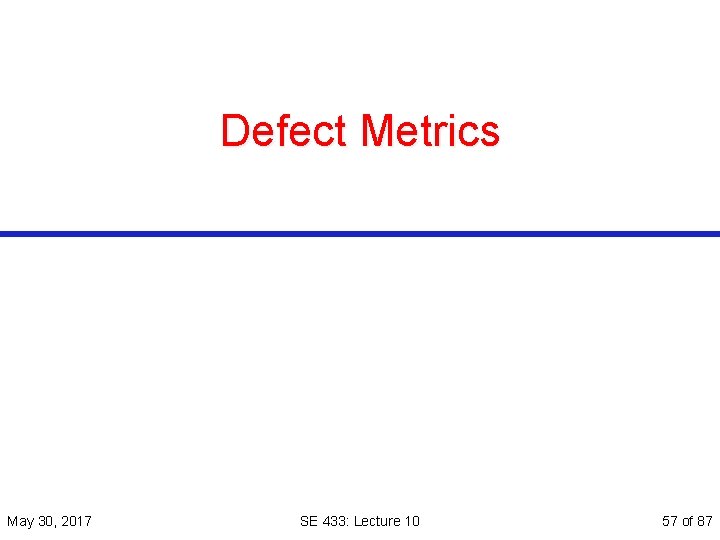 Defect Metrics May 30, 2017 SE 433: Lecture 10 57 of 87 