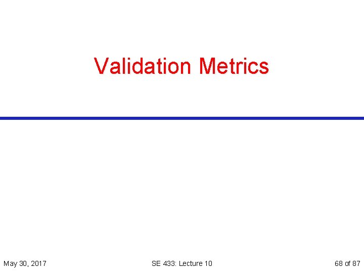 Validation Metrics May 30, 2017 SE 433: Lecture 10 68 of 87 