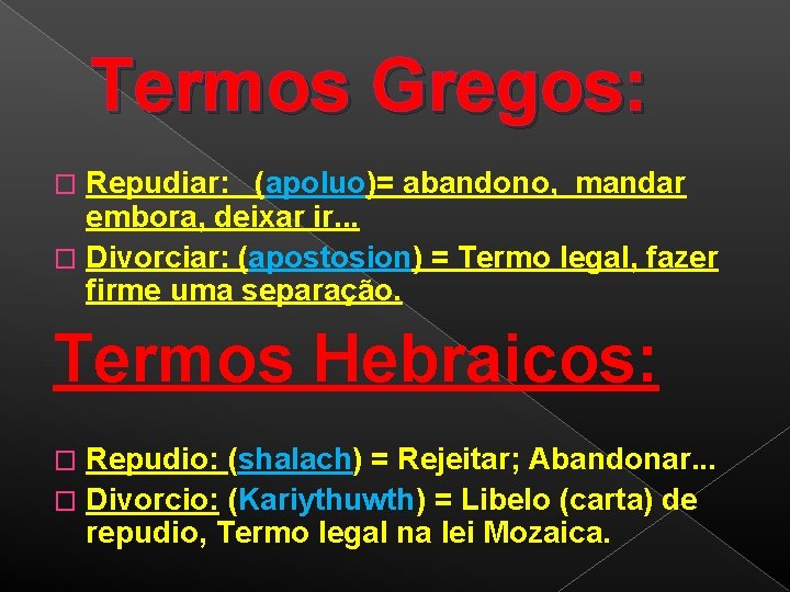 Termos Gregos: Repudiar: (apoluo)= abandono, mandar embora, deixar ir. . . � Divorciar: (apostosion)