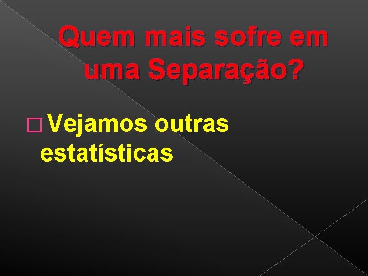 Quem mais sofre em uma Separação? � Vejamos outras estatísticas 