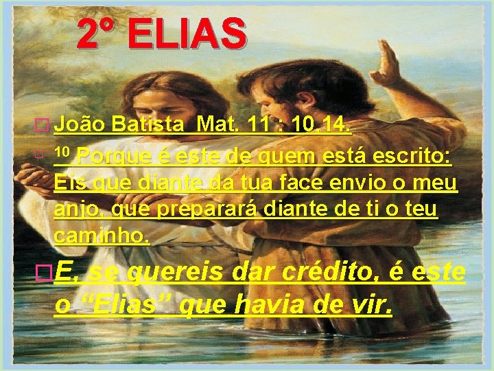 2° ELIAS � João Batista Mat. 11 : 10, 14. � 10 Porque é