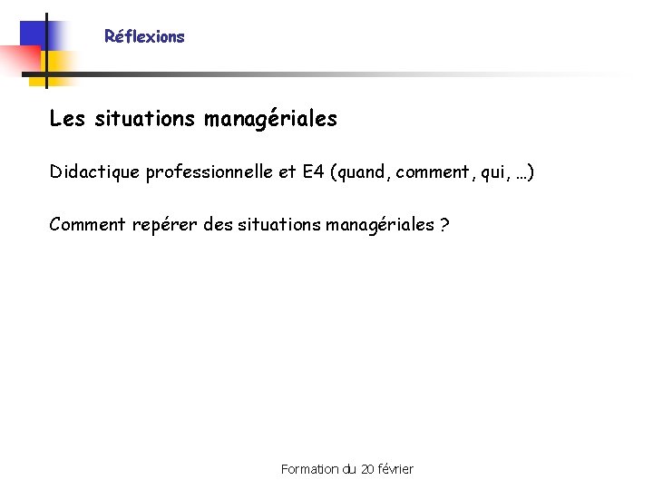 Réflexions Les situations managériales Didactique professionnelle et E 4 (quand, comment, qui, …) Comment