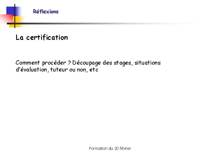 Réflexions La certification Comment procéder ? Découpage des stages, situations d’évaluation, tuteur ou non,