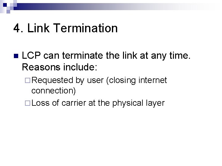 4. Link Termination n LCP can terminate the link at any time. Reasons include: