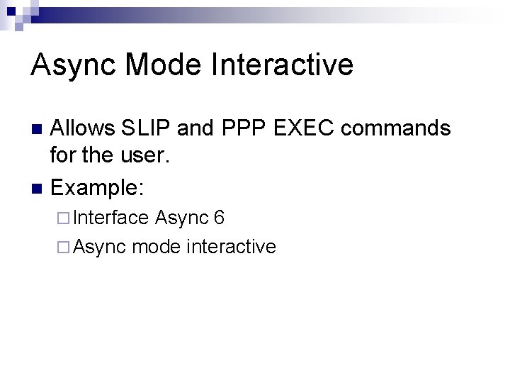 Async Mode Interactive Allows SLIP and PPP EXEC commands for the user. n Example: