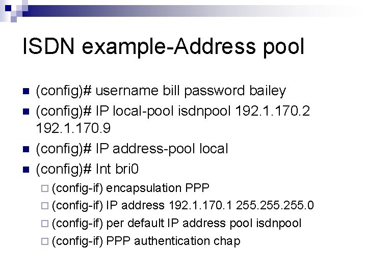 ISDN example-Address pool n n (config)# username bill password bailey (config)# IP local-pool isdnpool