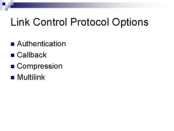 Link Control Protocol Options Authentication n Callback n Compression n Multilink n 