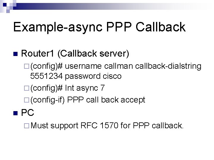 Example-async PPP Callback n Router 1 (Callback server) ¨ (config)# username callman callback-dialstring 5551234