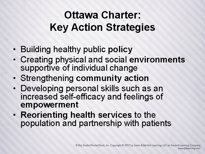 Ottawa Charter: Key Action Strategies • Building healthy public policy • Creating physical and
