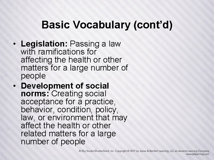 Basic Vocabulary (cont’d) • Legislation: Passing a law with ramifications for affecting the health