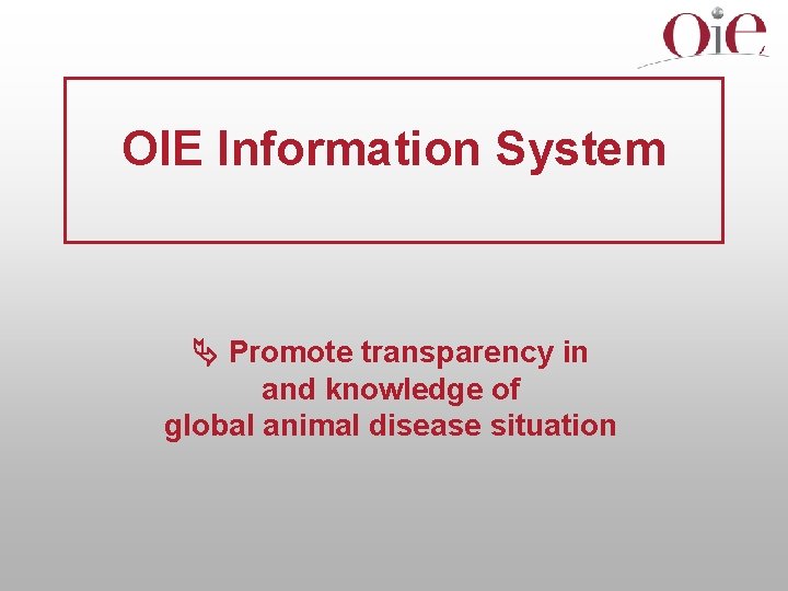 OIE Information System Promote transparency in and knowledge of global animal disease situation 